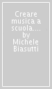 Creare musica a scuola. Elementi di didattica per la scuola primaria